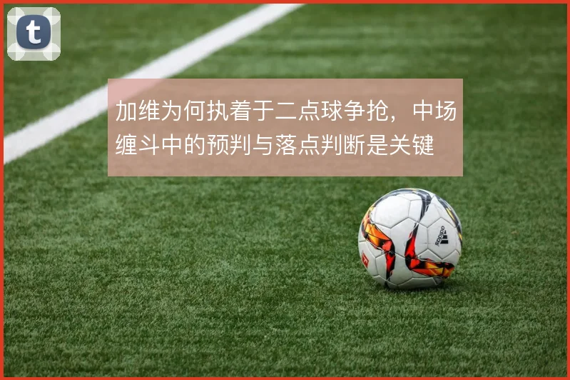 加维为何执着于二点球争抢，中场缠斗中的预判与落点判断是关键