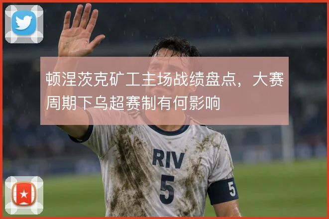 顿涅茨克矿工主场战绩盘点，大赛周期下乌超赛制有何影响