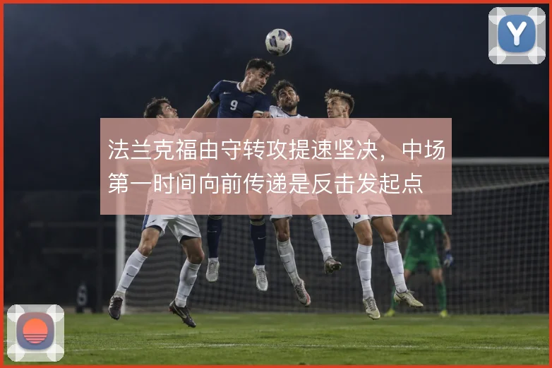 法兰克福由守转攻提速坚决，中场第一时间向前传递是反击发起点