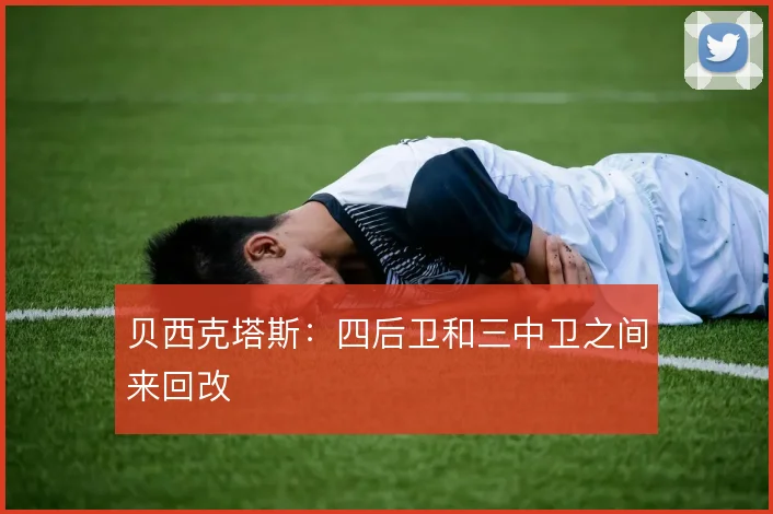 贝西克塔斯：四后卫和三中卫之间来回改