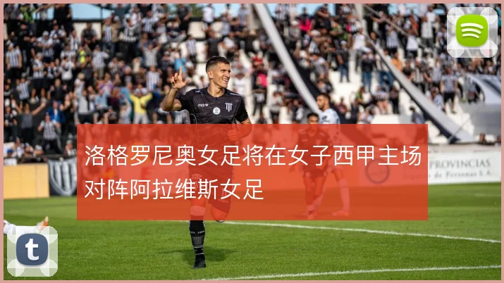 洛格罗尼奥女足将在女子西甲主场对阵阿拉维斯女足