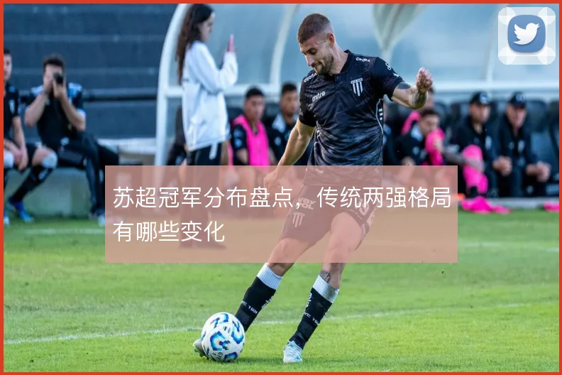 苏超冠军分布盘点，传统两强格局有哪些变化