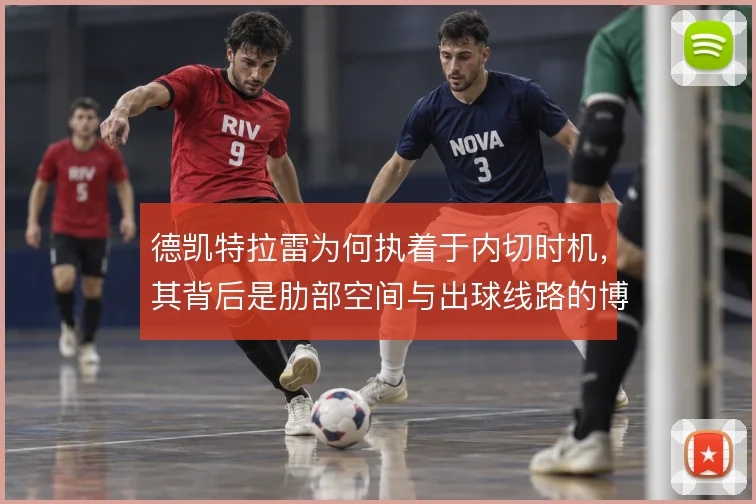 德凯特拉雷为何执着于内切时机，其背后是肋部空间与出球线路的博弈