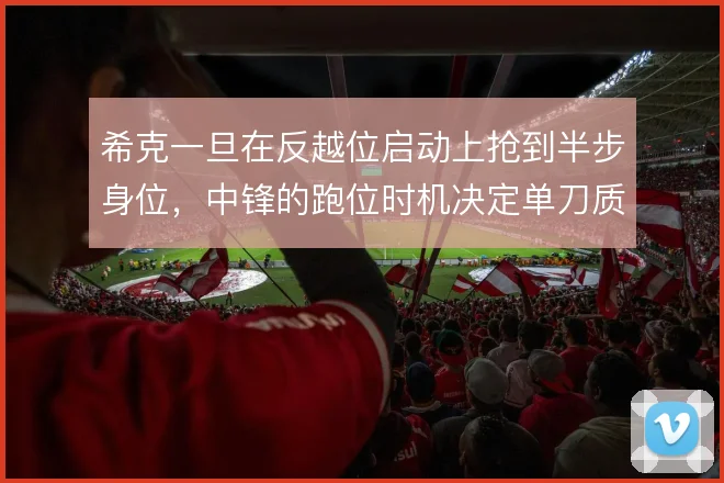 希克一旦在反越位启动上抢到半步身位，中锋的跑位时机决定单刀质量
