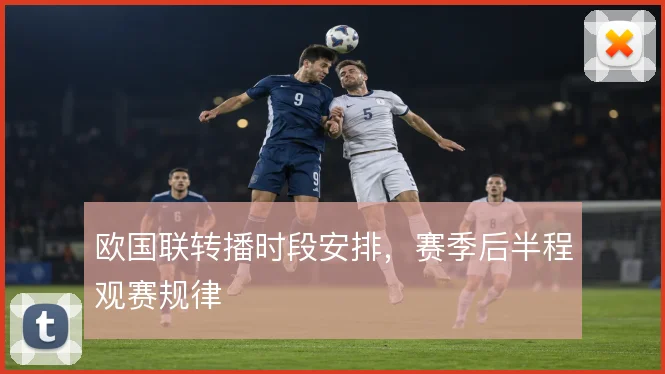 欧国联转播时段安排，赛季后半程观赛规律
