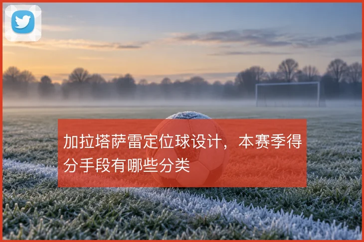 加拉塔萨雷定位球设计,本赛季得分手段有哪些分类
