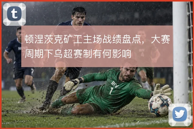 顿涅茨克矿工主场战绩盘点，大赛周期下乌超赛制有何影响