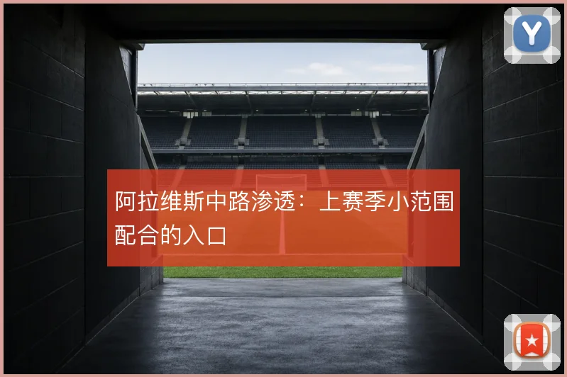 阿拉维斯中路渗透：上赛季小范围配合的入口