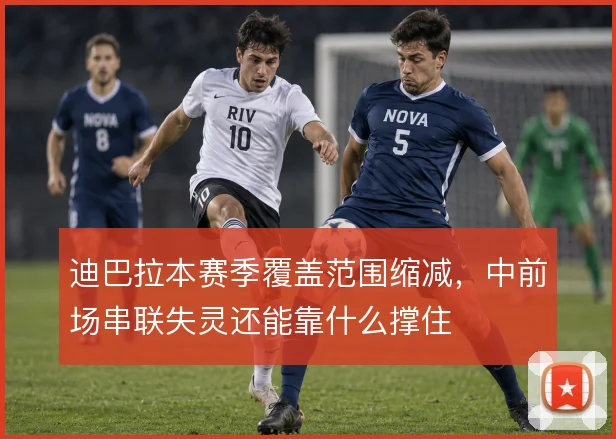 迪巴拉本赛季覆盖范围缩减，中前场串联失灵还能靠什么撑住