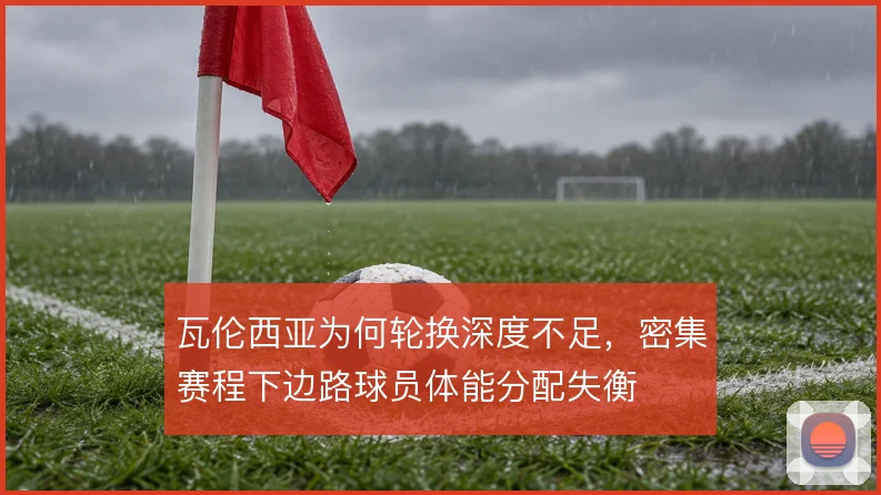 瓦伦西亚为何轮换深度不足，密集赛程下边路球员体能分配失衡