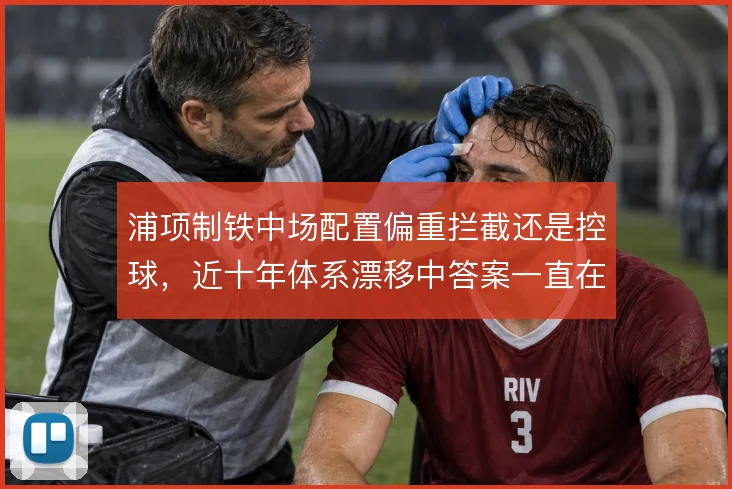 浦项制铁中场配置偏重拦截还是控球，近十年体系漂移中答案一直在变