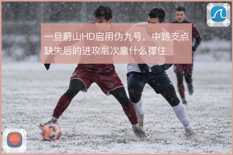 一旦蔚山HD启用伪九号，中路支点缺失后的进攻层次靠什么撑住