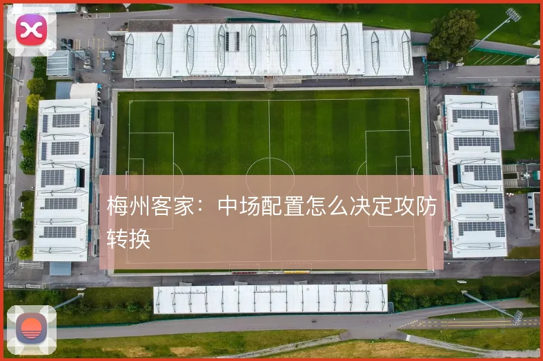 梅州客家:中场配置怎么决定攻防转换