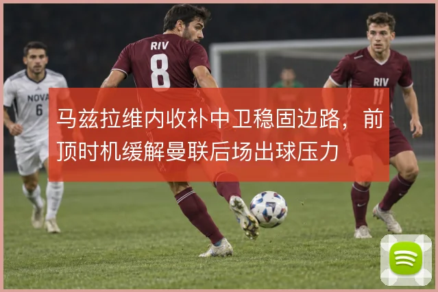 马兹拉维内收补中卫稳固边路，前顶时机缓解曼联后场出球压力
