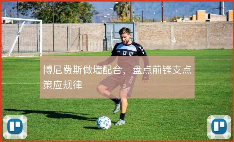 博尼费斯做墙配合，盘点前锋支点策应规律