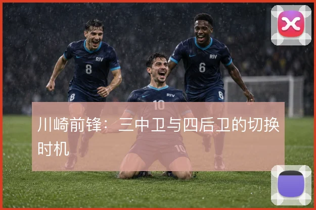 川崎前锋：三中卫与四后卫的切换时机