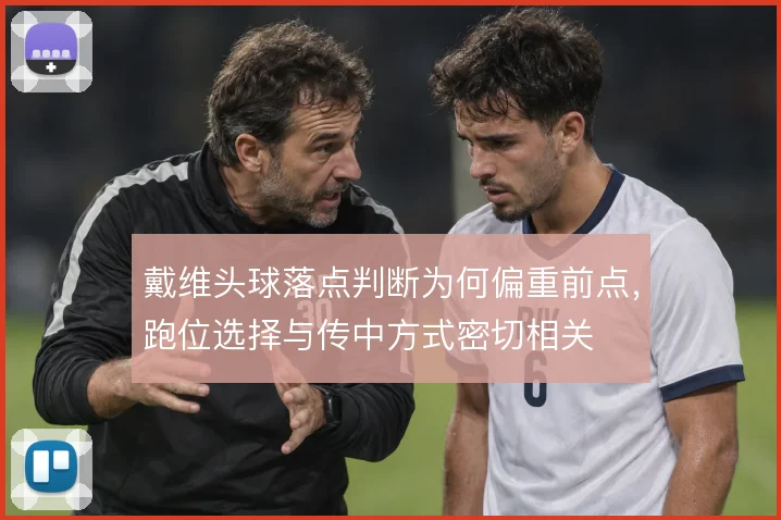戴维头球落点判断为何偏重前点，跑位选择与传中方式密切相关