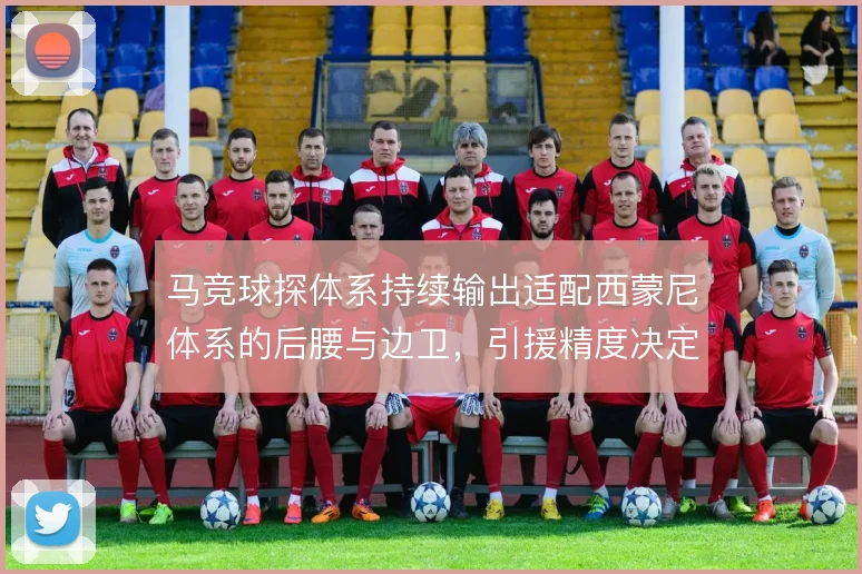 马竞球探体系持续输出适配西蒙尼体系的后腰与边卫，引援精度决定阵型下限