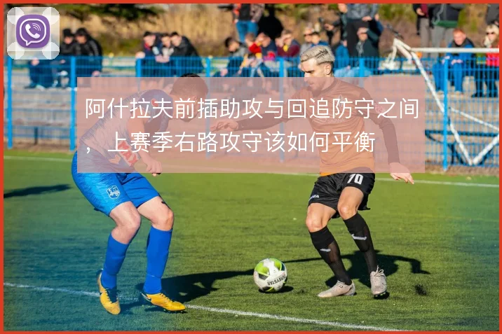 阿什拉夫前插助攻与回追防守之间,上赛季右路攻守该如何平衡