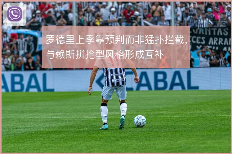 罗德里上季靠预判而非猛扑拦截，与赖斯拼抢型风格形成互补
