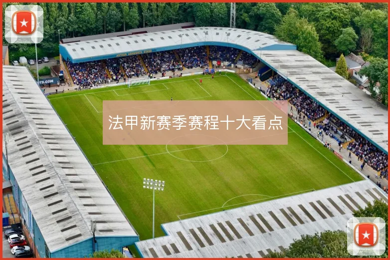 法甲新赛季赛程十大看点