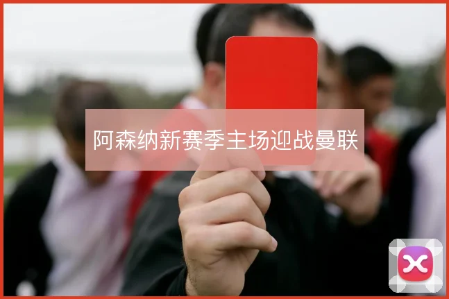 阿森纳新赛季主场迎战曼联