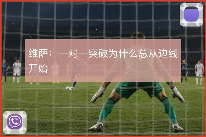 维萨：一对一突破为什么总从边线开始