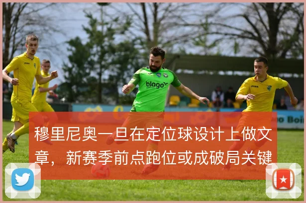 穆里尼奥一旦在定位球设计上做文章，新赛季前点跑位或成破局关键