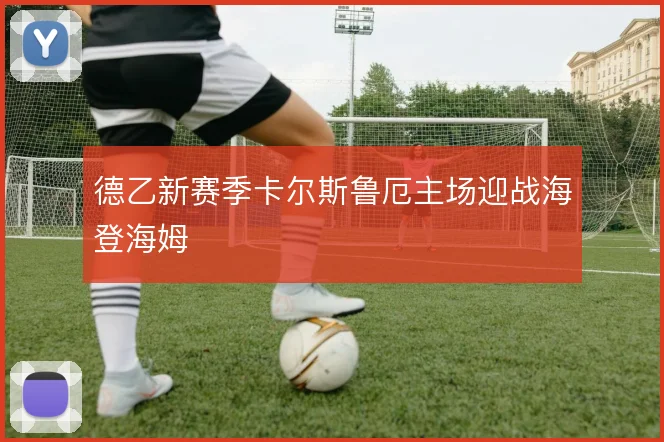 德乙新赛季卡尔斯鲁厄主场迎战海登海姆