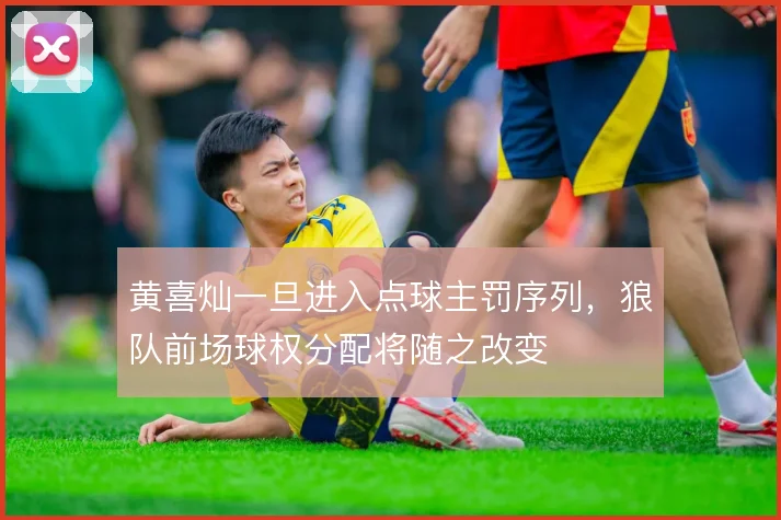 黄喜灿一旦进入点球主罚序列，狼队前场球权分配将随之改变