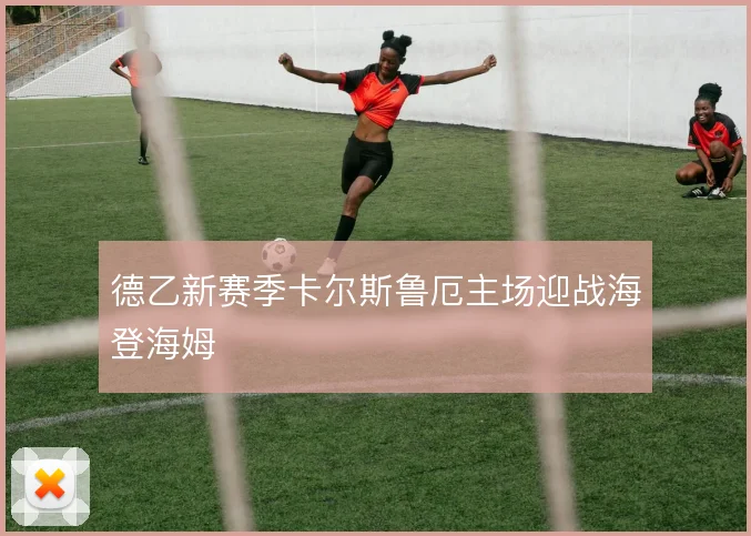德乙新赛季卡尔斯鲁厄主场迎战海登海姆