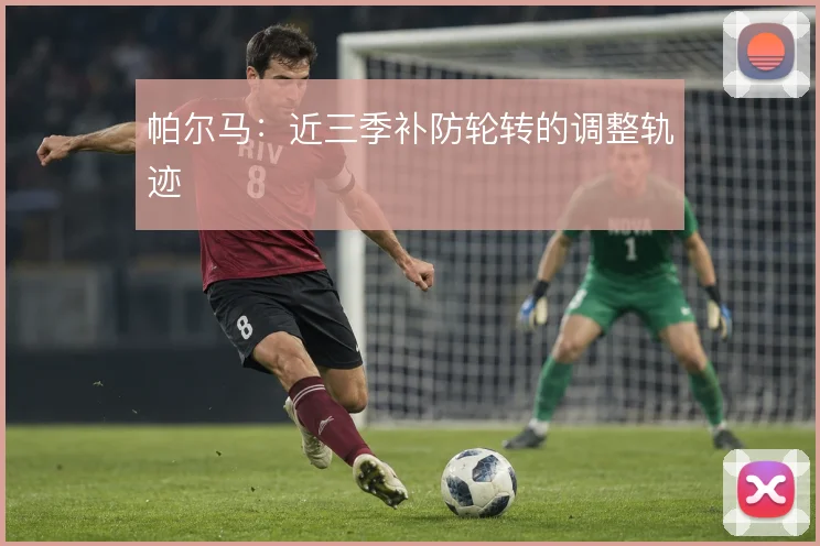 帕尔马：近三季补防轮转的调整轨迹