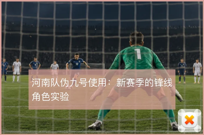 河南队伪九号使用：新赛季的锋线角色实验