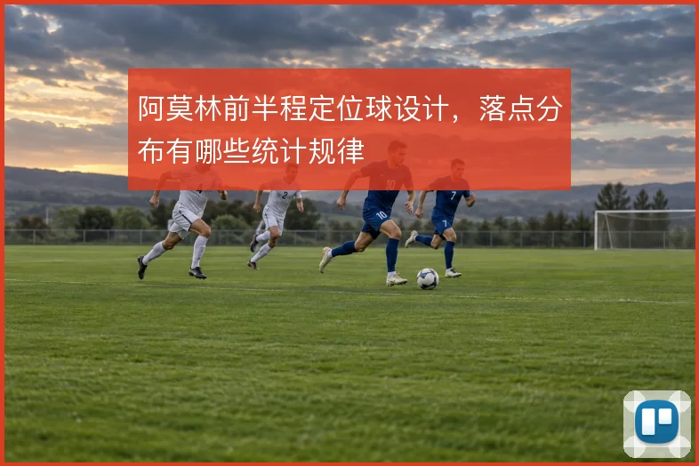 阿莫林前半程定位球设计，落点分布有哪些统计规律