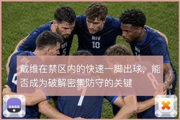 戴维在禁区内的快速一脚出球，能否成为破解密集防守的关键
