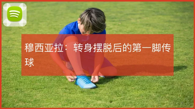 穆西亚拉：转身摆脱后的第一脚传球