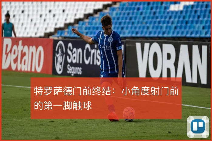 特罗萨德门前终结：小角度射门前的第一脚触球