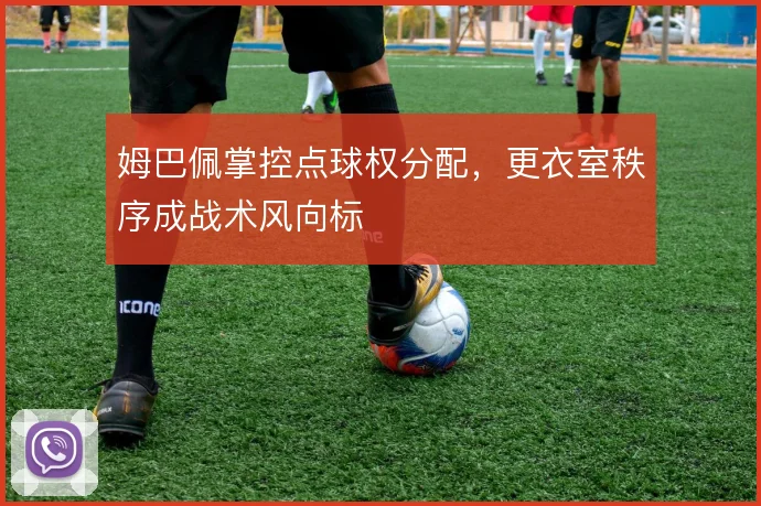 姆巴佩掌控点球权分配，更衣室秩序成战术风向标