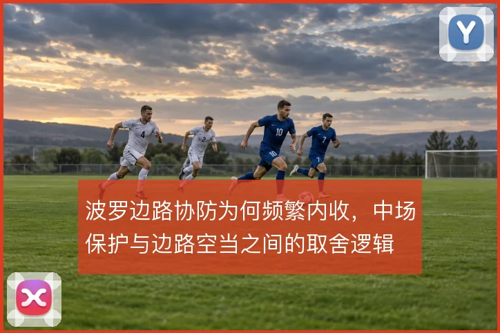 波罗边路协防为何频繁内收，中场保护与边路空当之间的取舍逻辑