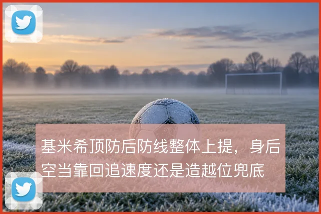 基米希顶防后防线整体上提，身后空当靠回追速度还是造越位兜底