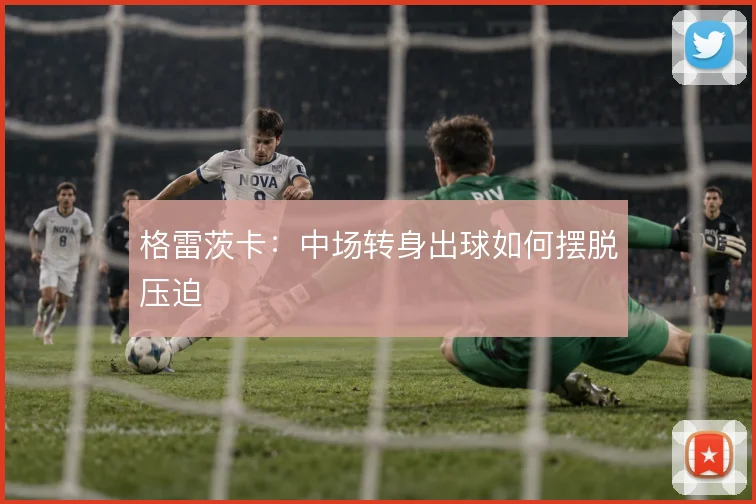 格雷茨卡：中场转身出球如何摆脱压迫