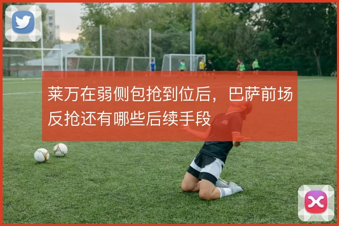 莱万在弱侧包抢到位后，巴萨前场反抢还有哪些后续手段