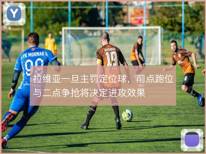 拉维亚一旦主罚定位球，前点跑位与二点争抢将决定进攻效果