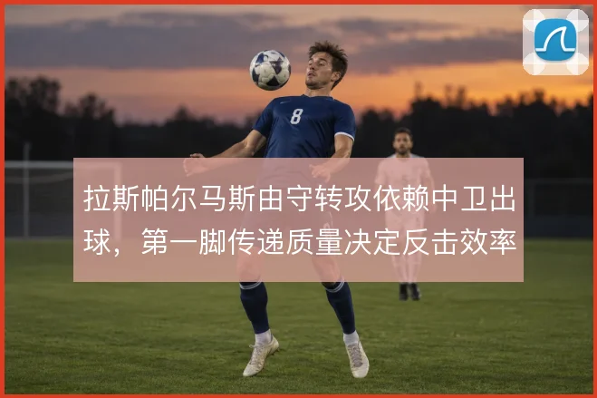 拉斯帕尔马斯由守转攻依赖中卫出球，第一脚传递质量决定反击效率