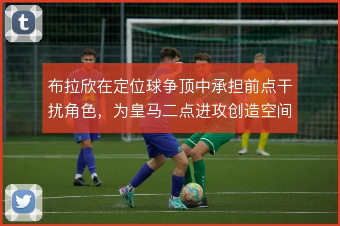 布拉欣在定位球争顶中承担前点干扰角色，为皇马二点进攻创造空间