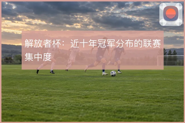 解放者杯：近十年冠军分布的联赛集中度