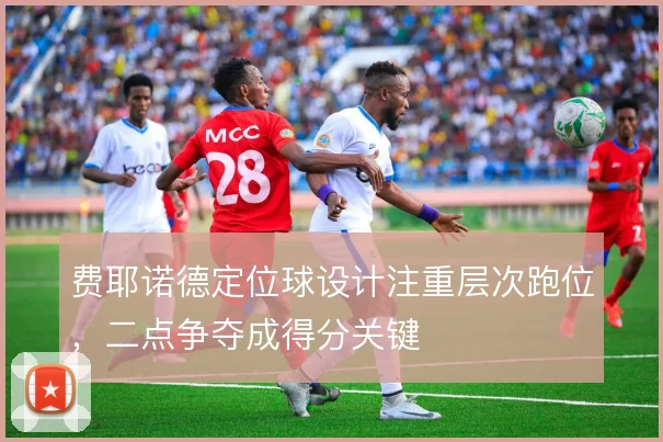 费耶诺德定位球设计注重层次跑位，二点争夺成得分关键