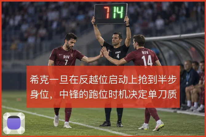 希克一旦在反越位启动上抢到半步身位，中锋的跑位时机决定单刀质量