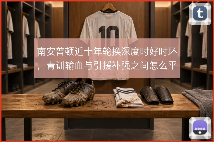 南安普顿近十年轮换深度时好时坏，青训输血与引援补强之间怎么平衡